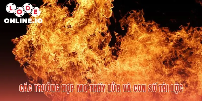 Mơ thấy lửa giải mã con số may mắn trong từng bối cảnh