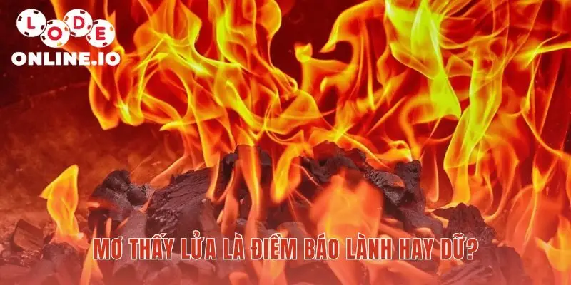 Mơ thấy lửa luận giải 5 ý nghĩa tốt lành và tích cực nhất